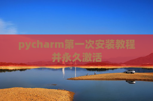 pycharm第一次安装教程并永久激活
