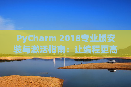 PyCharm 2018专业版安装与激活指南：让编程更高效